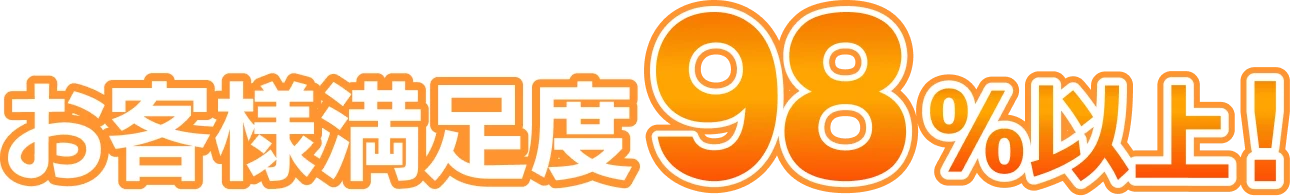 お客様満足度98%以上！